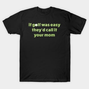 If Golf Was Easy Theyd Call It Your Mom / offensive T-Shirt